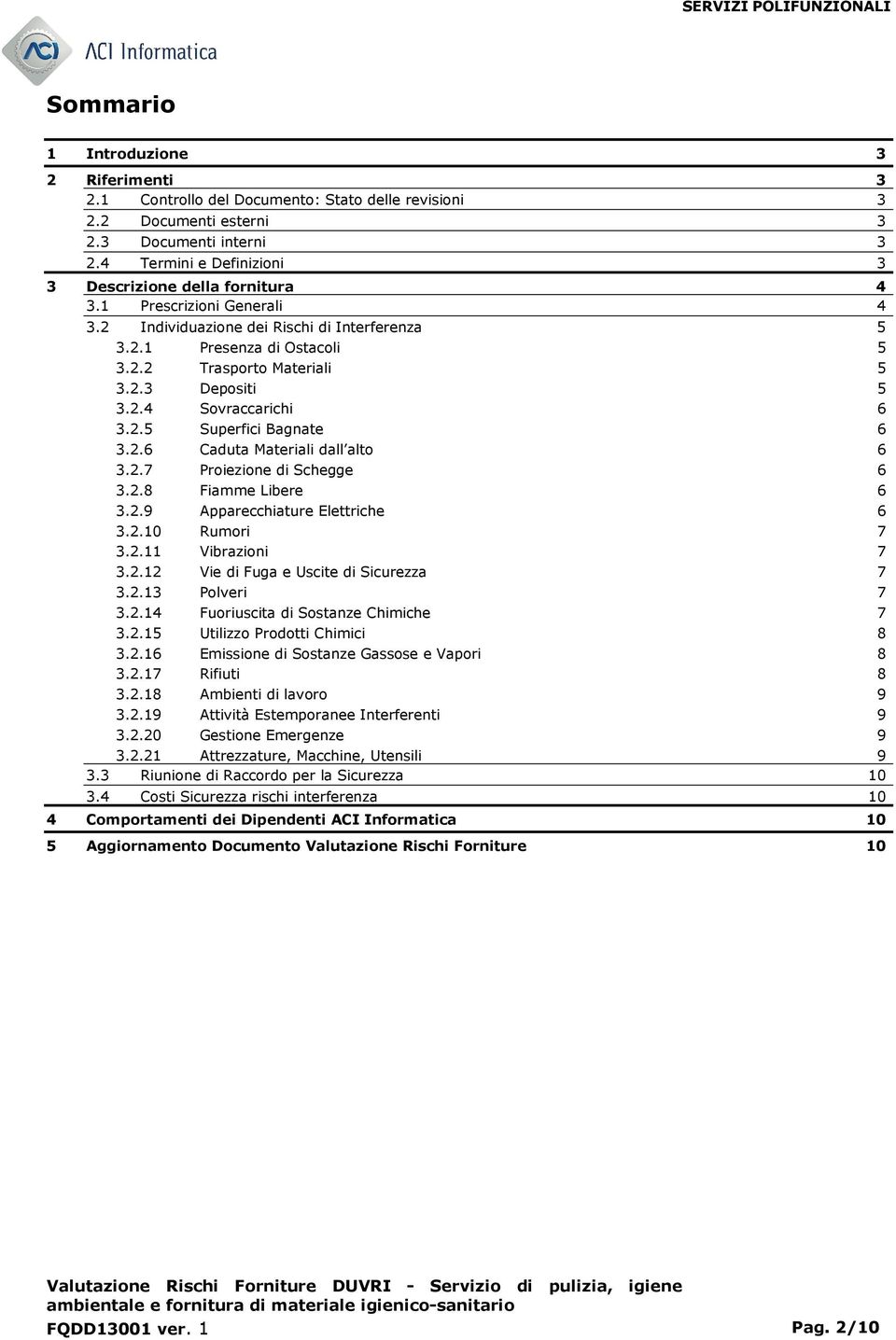 2.4 Sovraccarichi 6 3.2.5 Superfici Bagnate 6 3.2.6 Caduta Materiali dall alto 6 3.2.7 Proiezione di Schegge 6 3.2.8 Fiamme Libere 6 3.2.9 Apparecchiature Elettriche 6 3.2.10 Rumori 7 3.2.11 Vibrazioni 7 3.