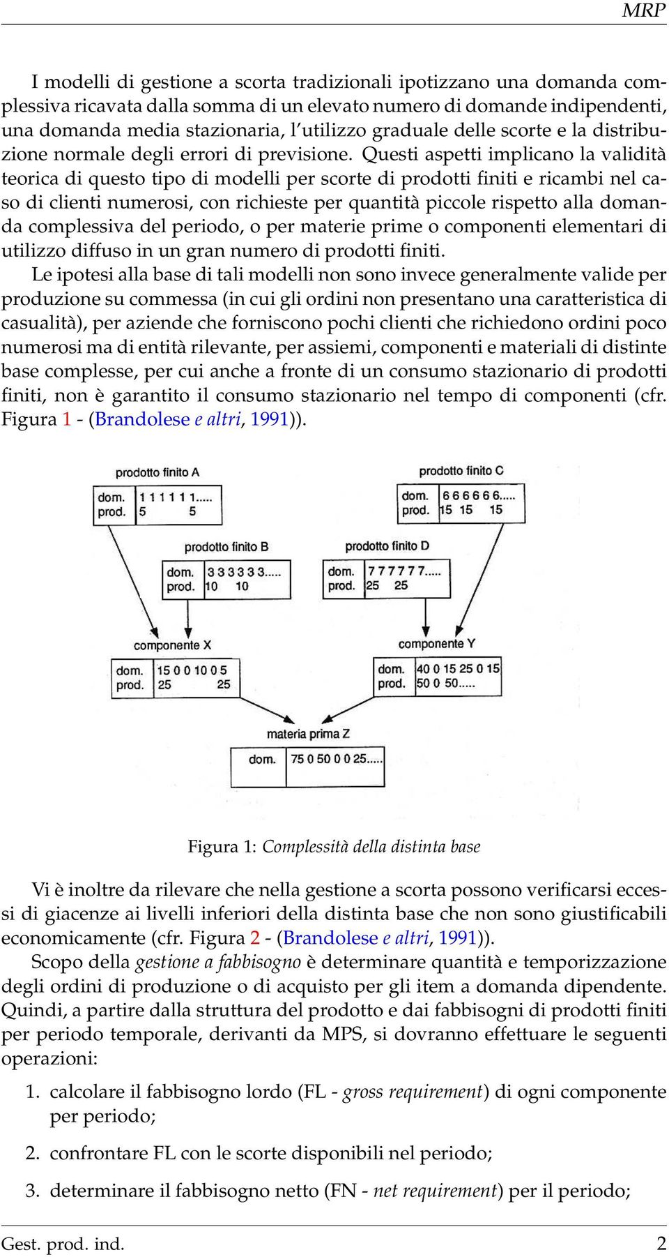 Questi aspetti implicano la validità teorica di questo tipo di modelli per scorte di prodotti finiti e ricambi nel caso di clienti numerosi, con richieste per quantità piccole rispetto alla domanda