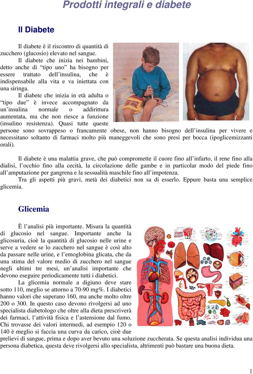 Il diabete che inizia in età adulta o tipo due è invece accompagnato da un insulina normale o addirittura aumentata, ma che non riesce a funzione (insulino resistenza).