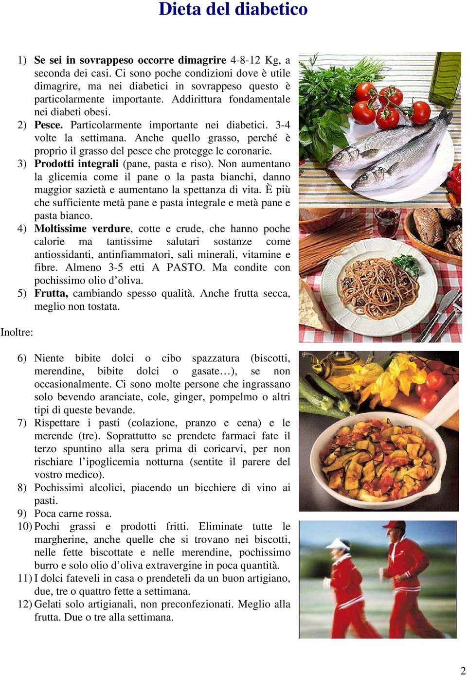 Particolarmente importante nei diabetici. 3-4 volte la settimana. Anche quello grasso, perché è proprio il grasso del pesce che protegge le coronarie. 3) Prodotti integrali (pane, pasta e riso).