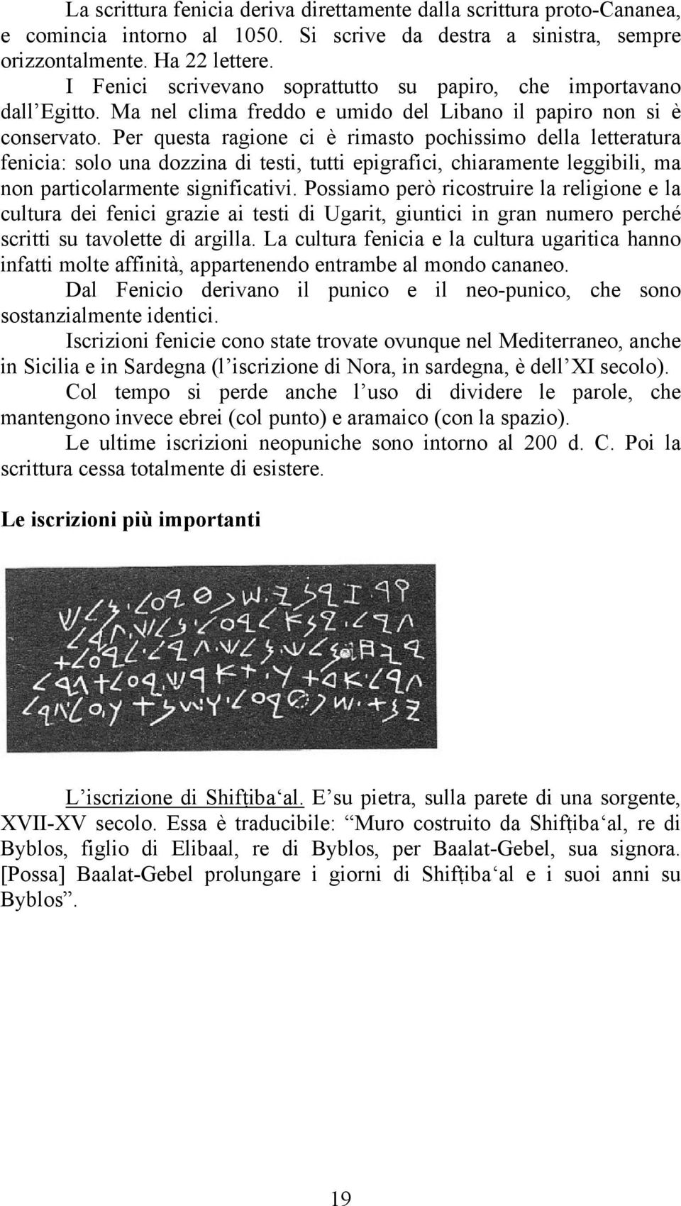 Per questa ragione ci è rimasto pochissimo della letteratura fenicia: solo una dozzina di testi, tutti epigrafici, chiaramente leggibili, ma non particolarmente significativi.