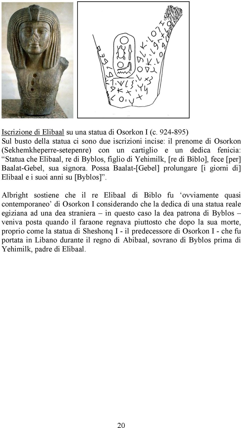 Yehimilk, [re di Biblo], fece [per] Baalat-Gebel, sua signora. Possa Baalat-[Gebel] prolungare [i giorni di] Elibaal e i suoi anni su [Byblos].