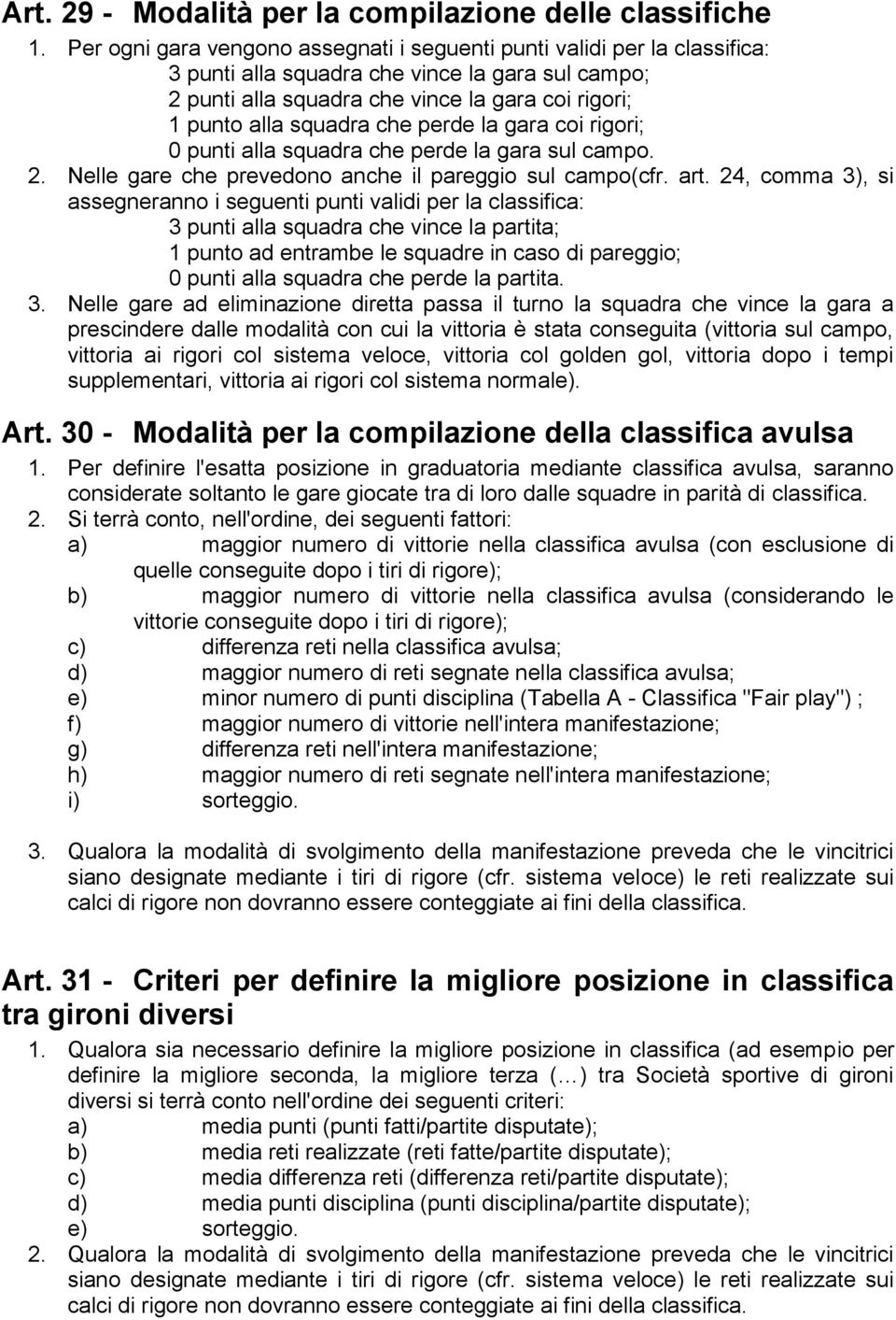 che perde la gara coi rigori; 0 punti alla squadra che perde la gara sul campo. 2. Nelle gare che prevedono anche il pareggio sul campo(cfr. art.