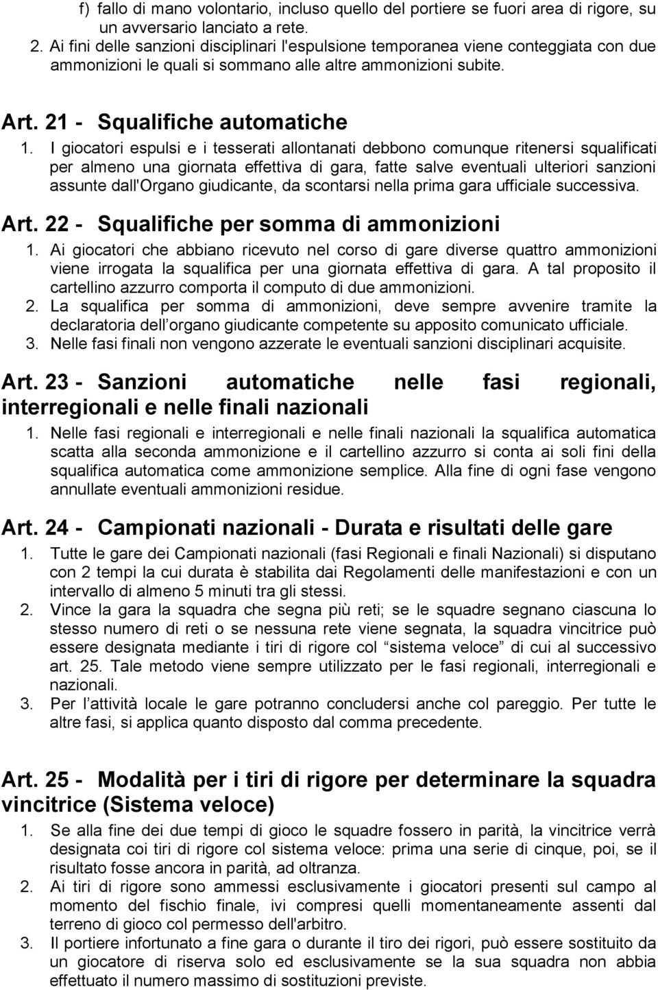 I giocatori espulsi e i tesserati allontanati debbono comunque ritenersi squalificati per almeno una giornata effettiva di gara, fatte salve eventuali ulteriori sanzioni assunte dall'organo