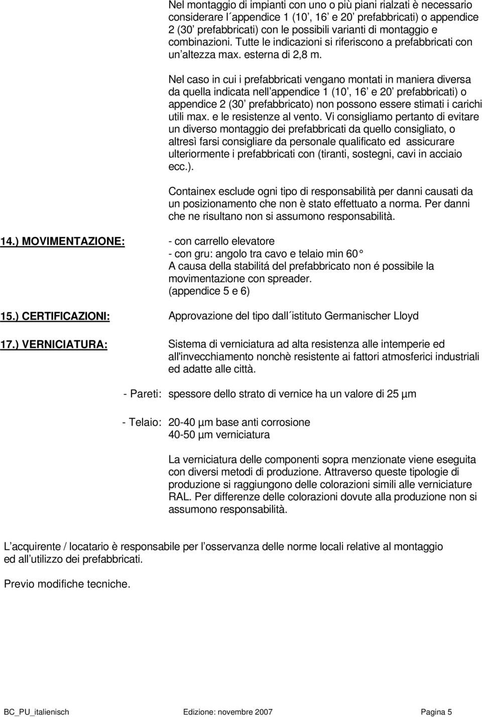 Nel caso in cui i prefabbricati vengano montati in maniera diversa da quella indicata nell appendice 1 (10, 16 e 20 prefabbricati) o appendice 2 (30 prefabbricato) non possono essere stimati i