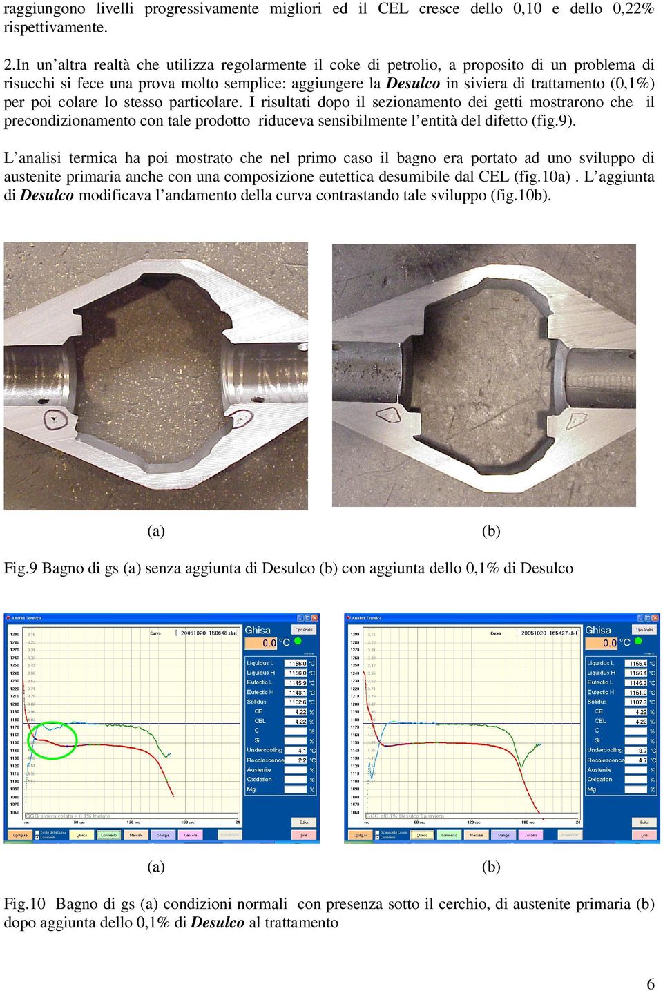 poi colare lo stesso particolare. I risultati dopo il sezionamento dei getti mostrarono che il precondizionamento con tale prodotto riduceva sensibilmente l entità del difetto (fig.9).