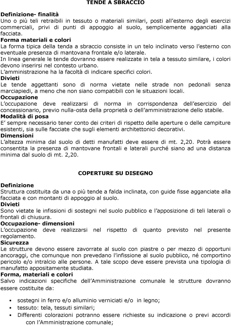 In linea generale le tende dovranno essere realizzate in tela a tessuto similare, i colori devono inserirsi nel contesto urbano. L amministrazione ha la facoltà di indicare specifici colori.