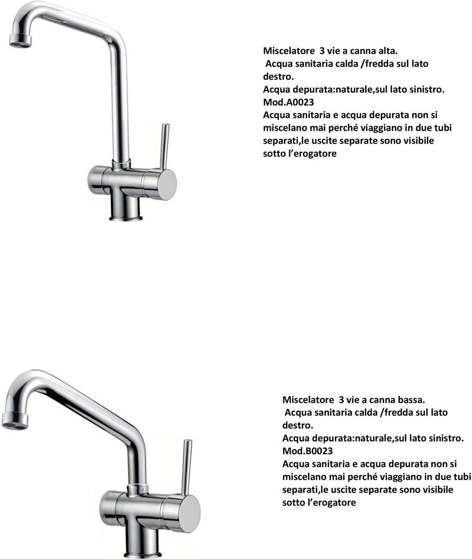 l erogatore Miscelatore 3 vie a canna bassa. Acqua sanitaria calda /fredda sul lato destro. Acqua depurata:naturale,sul lato sinistro.