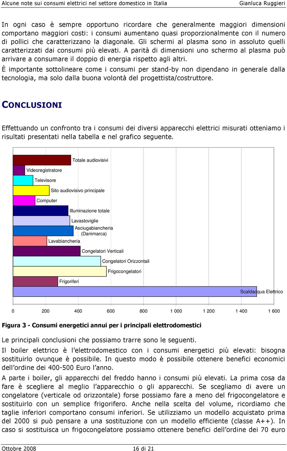 A parità di dimensioni uno schermo al plasma può arrivare a consumare il doppio di energia rispetto agli altri.