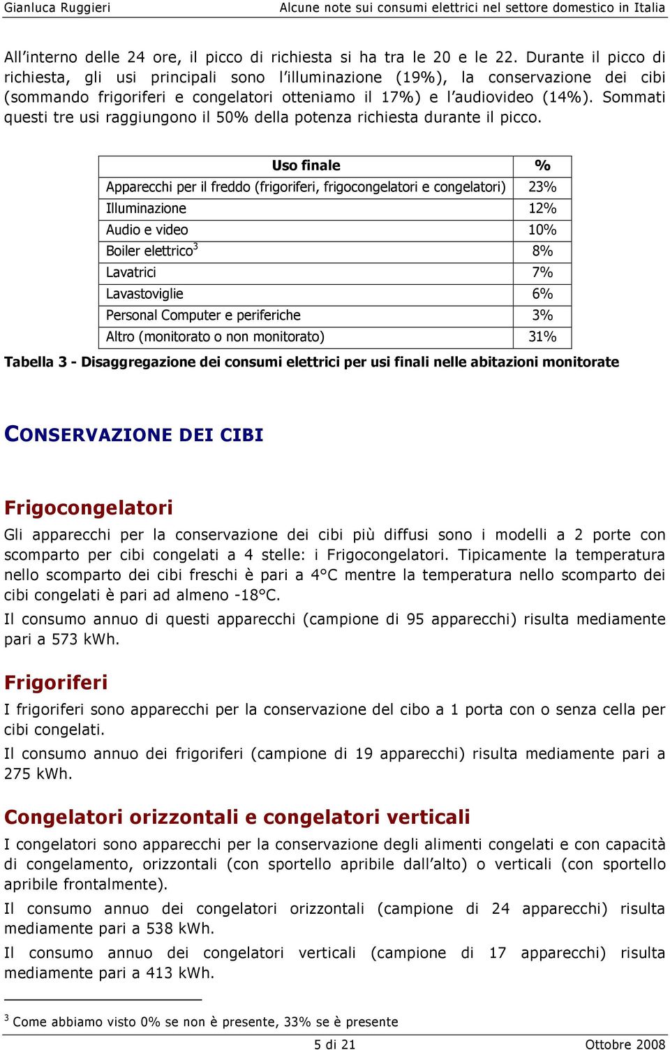 Sommati questi tre usi raggiungono il 50% della potenza richiesta durante il picco.