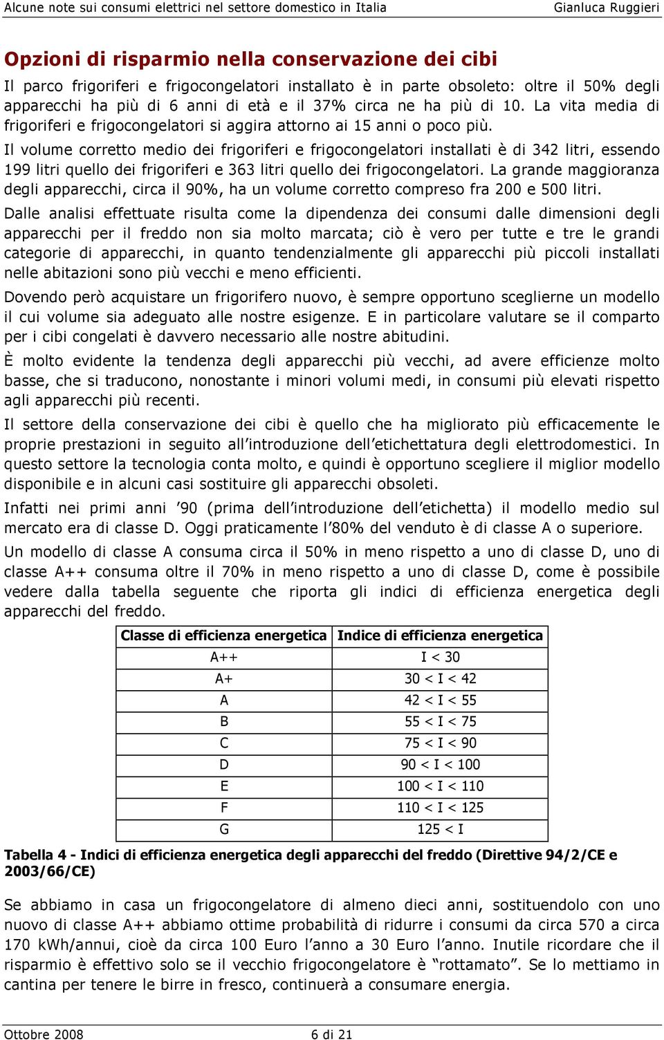 Il volume corretto medio dei frigoriferi e frigocongelatori installati è di 342 litri, essendo 199 litri quello dei frigoriferi e 363 litri quello dei frigocongelatori.