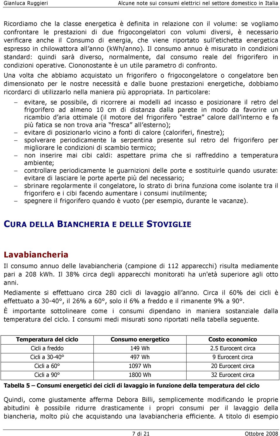 Il consumo annuo è misurato in condizioni standard: quindi sarà diverso, normalmente, dal consumo reale del frigorifero in condizioni operative. Ciononostante è un utile parametro di confronto.