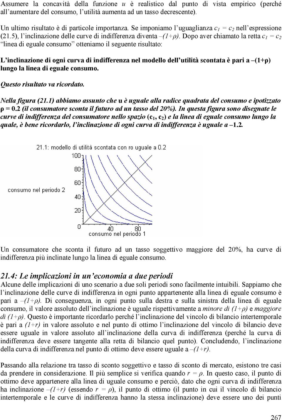 Dopo aver chiamato la retta c 1 = c 2 linea di eguale consumo otteniamo il seguente risultato: L inclinazione di ogni curva di indifferenza nel modello dell utilità scontata è pari a (1+ρ) lungo la