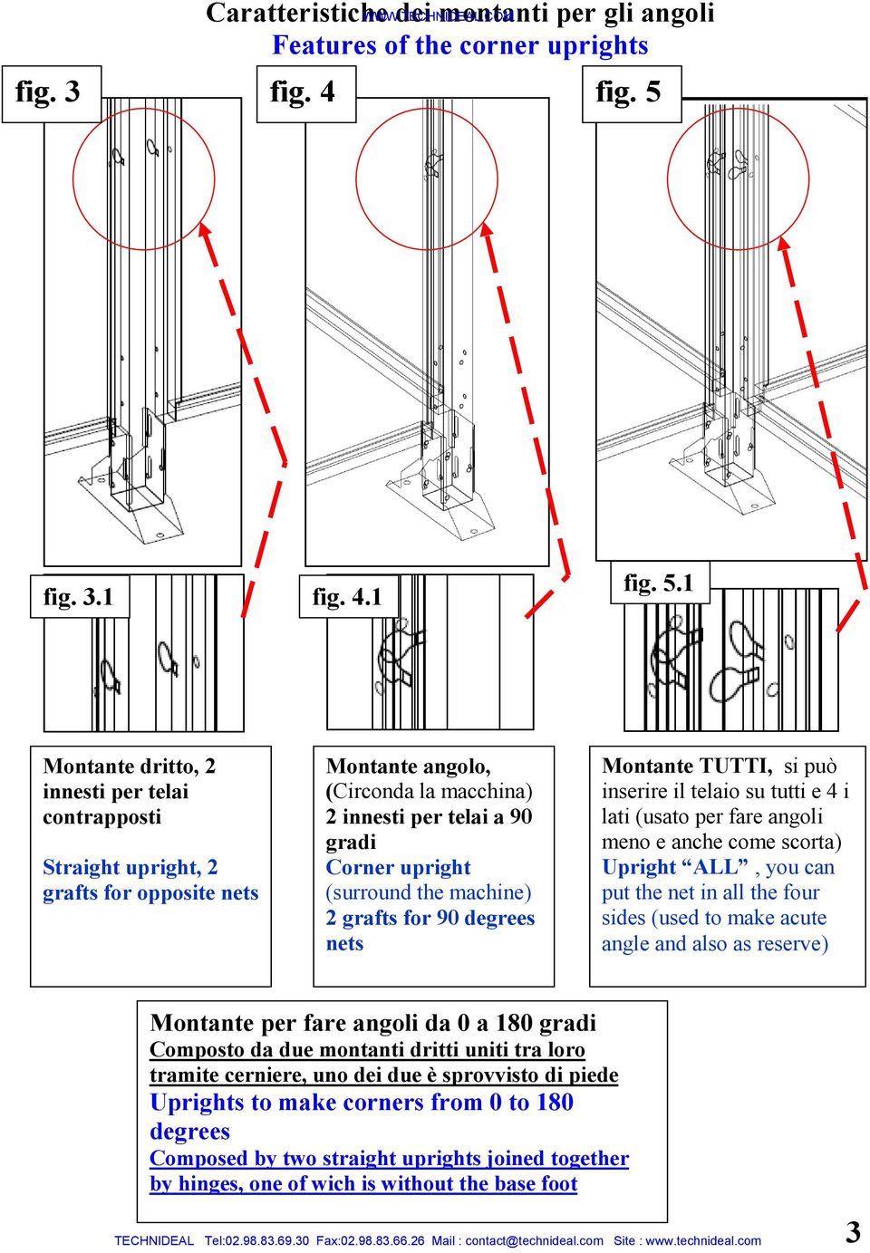 1 Montante dritto, 2 innesti per telai contrapposti Straight upright, 2 grafts for opposite nets Montante angolo, (Circonda la macchina) 2 innesti per telai a 90 gradi Corner upright (surround the