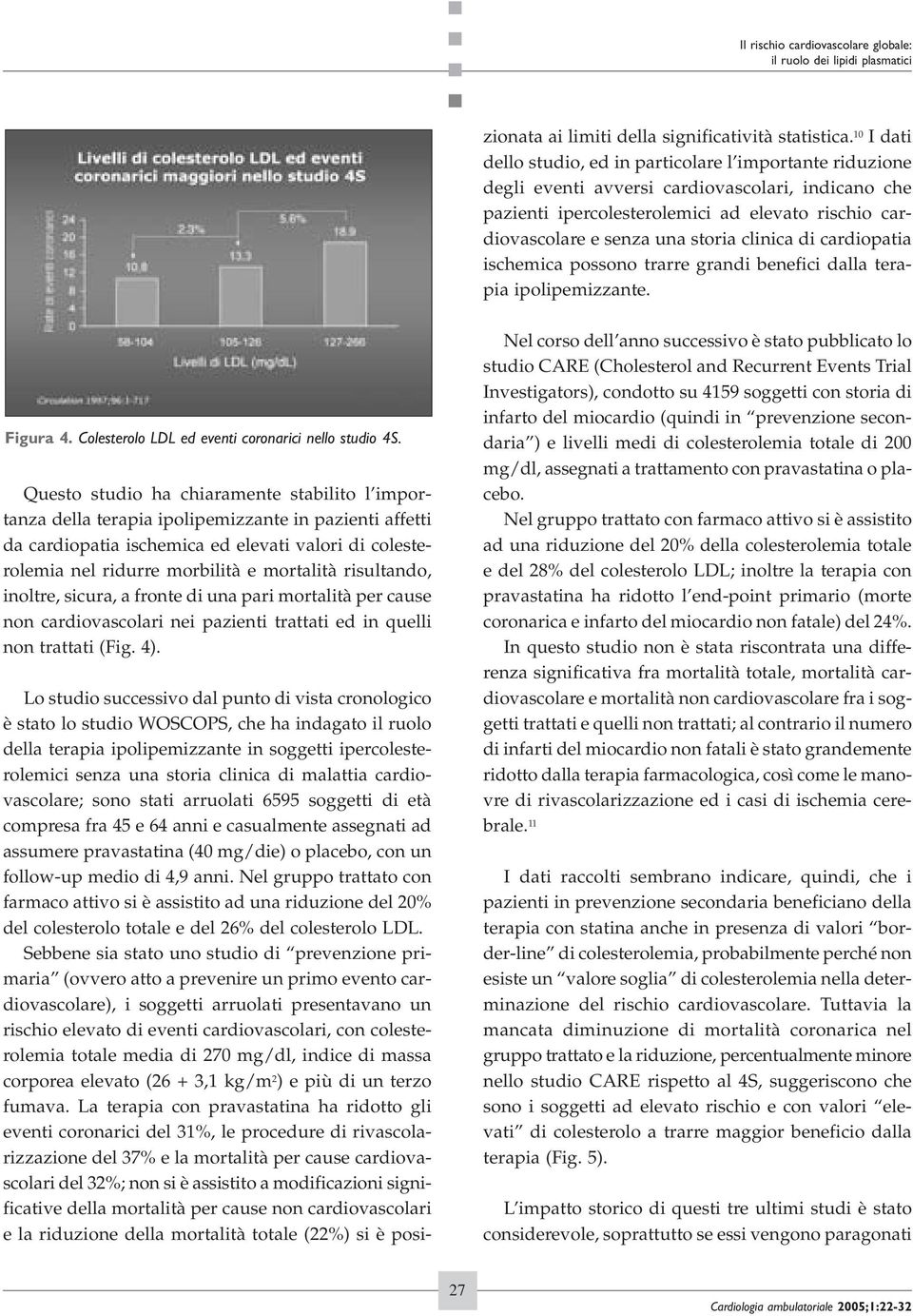 anni. Nel gruppo trattato con farmaco attivo si è assistito ad una riduzione del 20% del colesterolo totale e del 26% del colesterolo LDL.