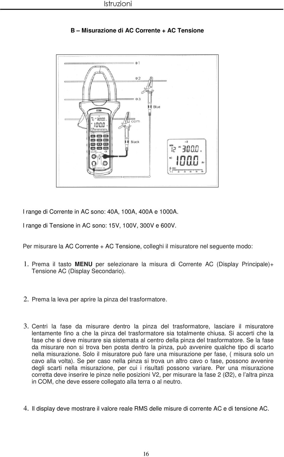 Prema il tasto MENU per selezionare la misura di Corrente AC (Display Principale)+ Tensione AC (Display Secondario). 2. Prema la leva per aprire la pinza del trasformatore. 3.