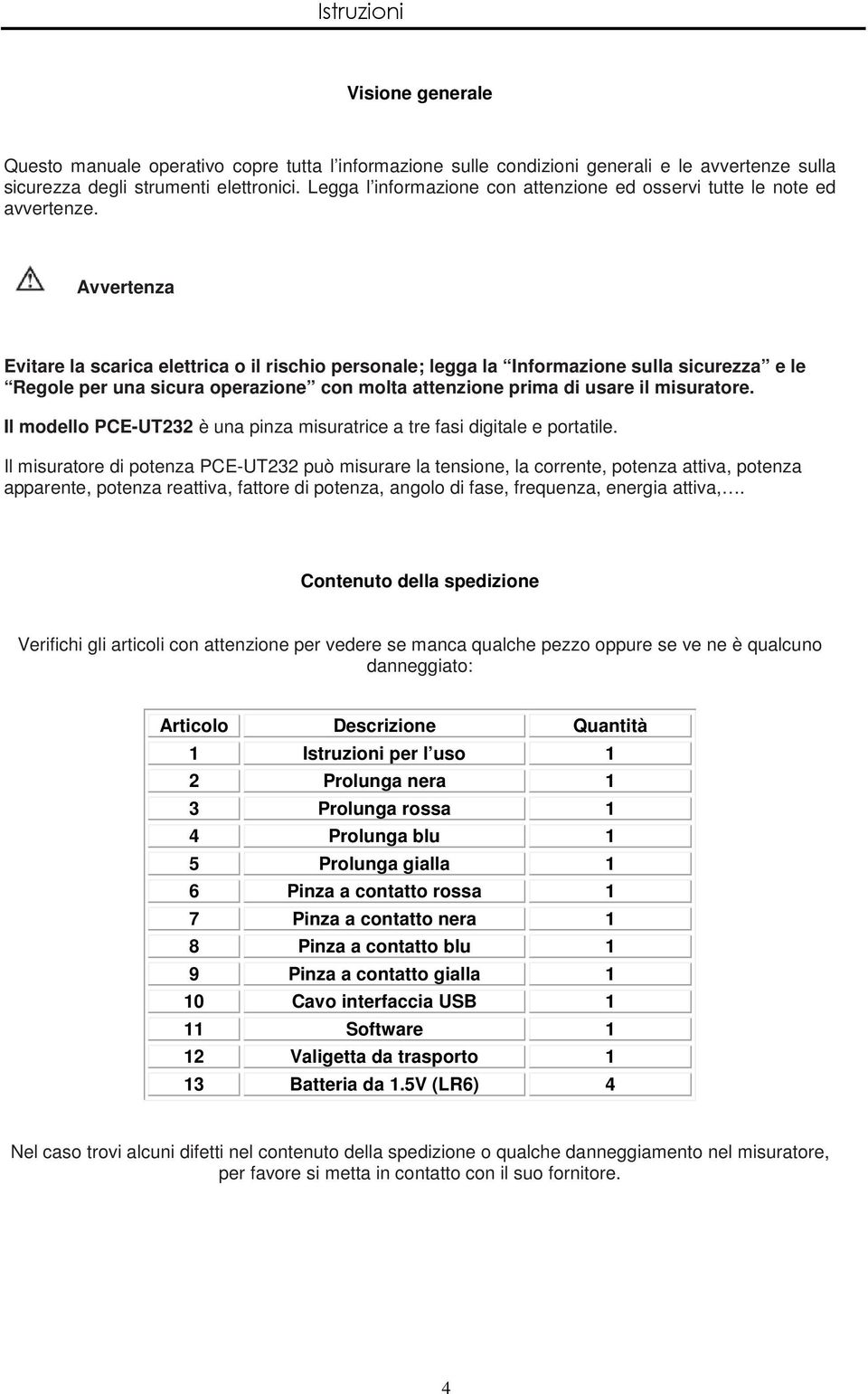 Avvertenza Evitare la scarica elettrica o il rischio personale; legga la Informazione sulla sicurezza e le Regole per una sicura operazione con molta attenzione prima di usare il misuratore.