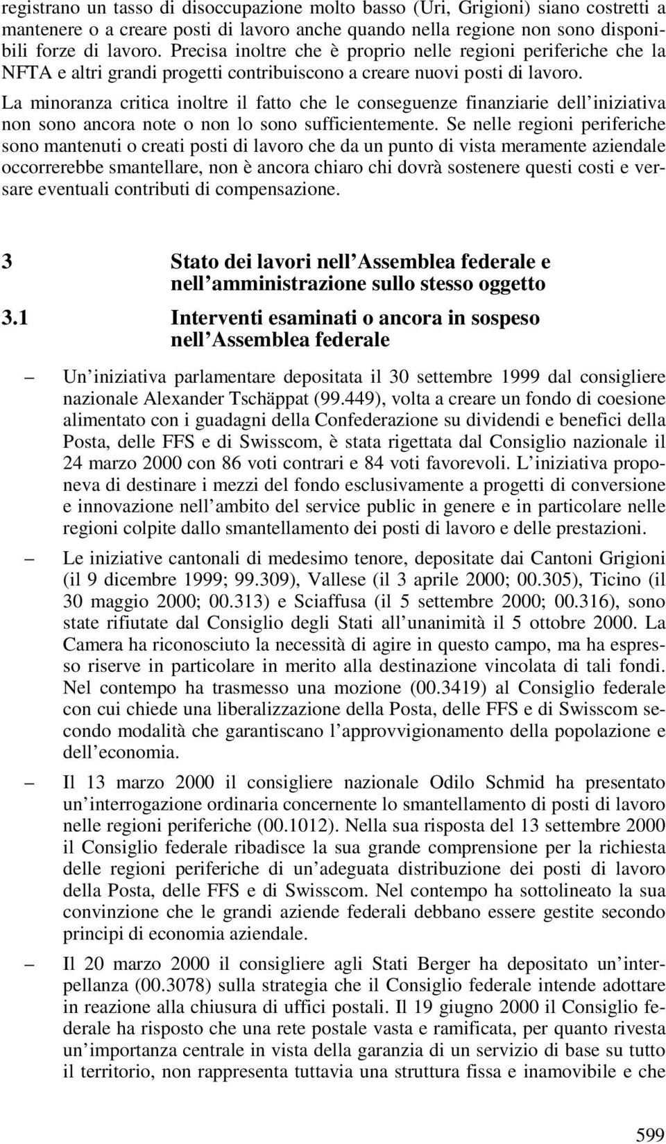 La minoranza critica inoltre il fatto che le conseguenze finanziarie dell iniziativa non sono ancora note o non lo sono sufficientemente.