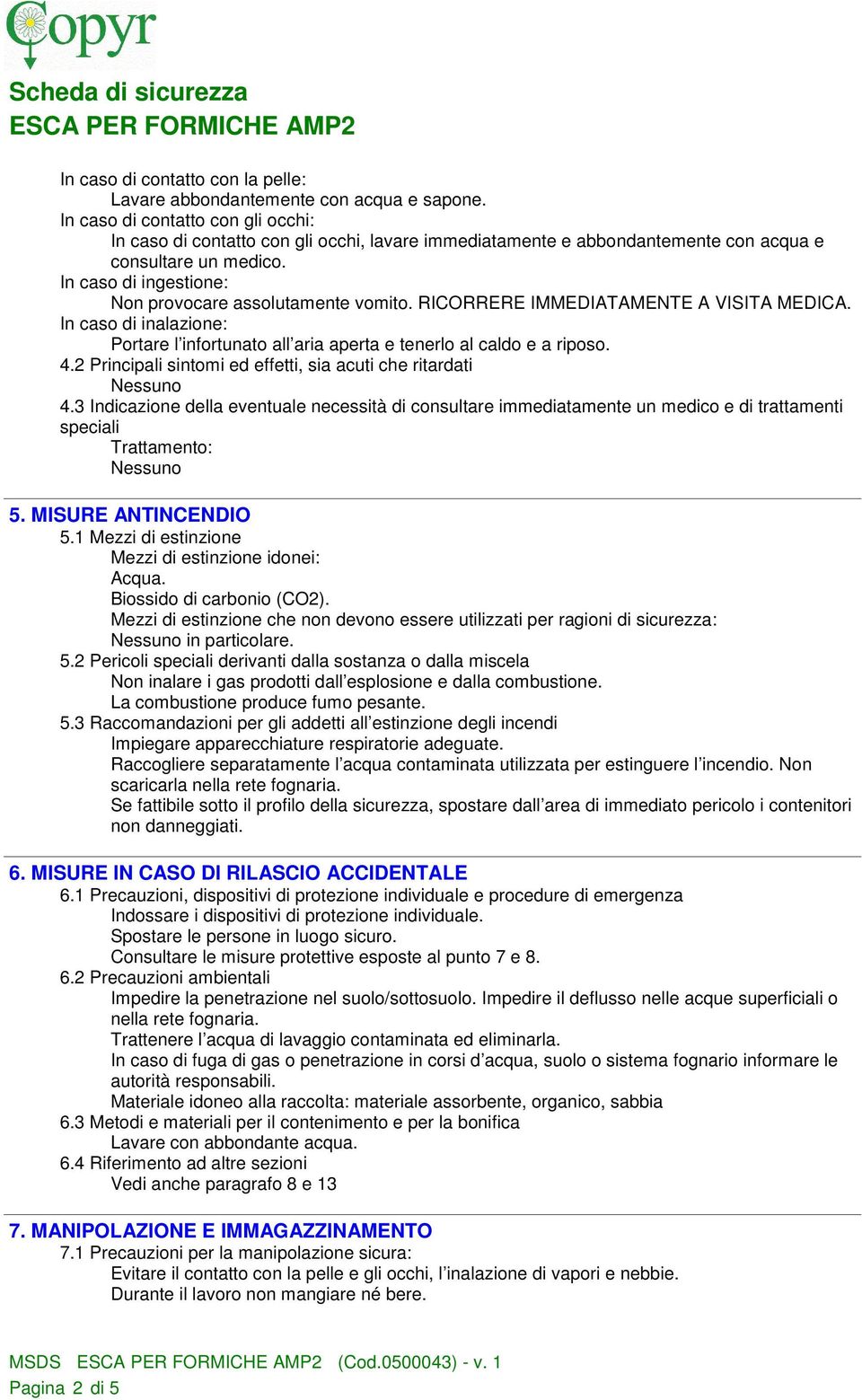 In caso di ingestione: Non provocare assolutamente vomito. RICORRERE IMMEDIATAMENTE A VISITA MEDICA. In caso di inalazione: Portare l infortunato all aria aperta e tenerlo al caldo e a riposo. 4.