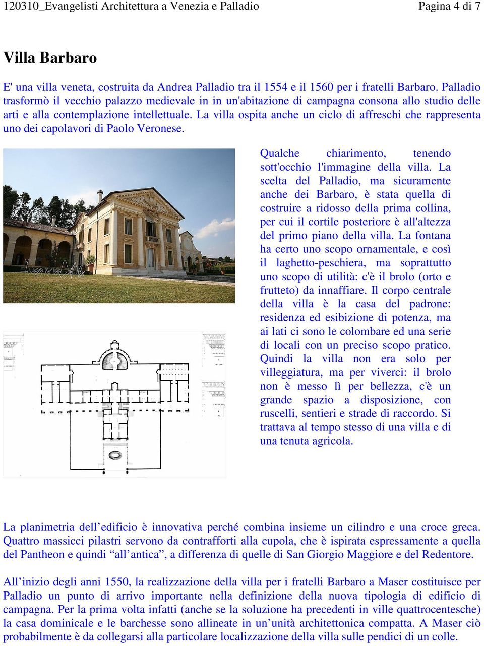 La villa ospita anche un ciclo di affreschi che rappresenta uno dei capolavori di Paolo Veronese. Qualche chiarimento, tenendo sott'occhio l'immagine della villa.
