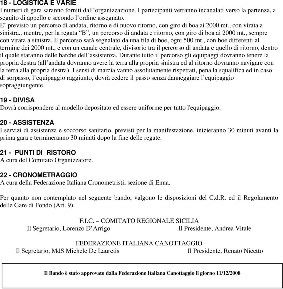 , sempre con virata a sinistra. Il percorso sarà segnalato da una fila di boe, ogni 500 mt., con boe differenti al termine dei 2000 mt.