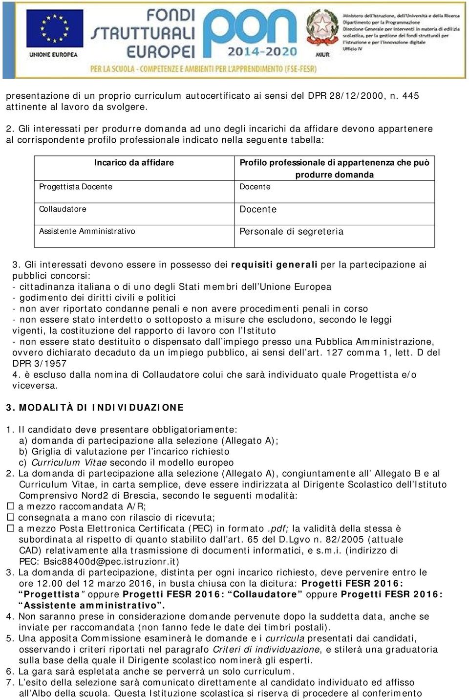 Gli interessati per produrre domanda ad uno degli incarichi da affidare devono appartenere al corrispondente profilo professionale indicato nella seguente tabella: Incarico da affidare Progettista