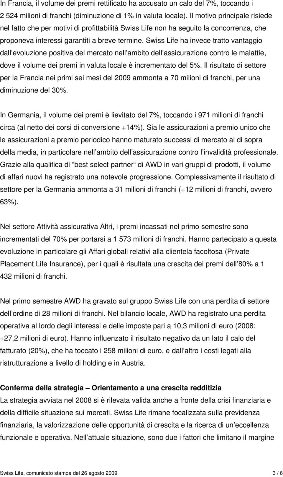 Swiss Life ha invece tratto vantaggio dall evoluzione positiva del mercato nell ambito dell assicurazione contro le malattie, dove il volume dei premi in valuta locale è incrementato del 5%.