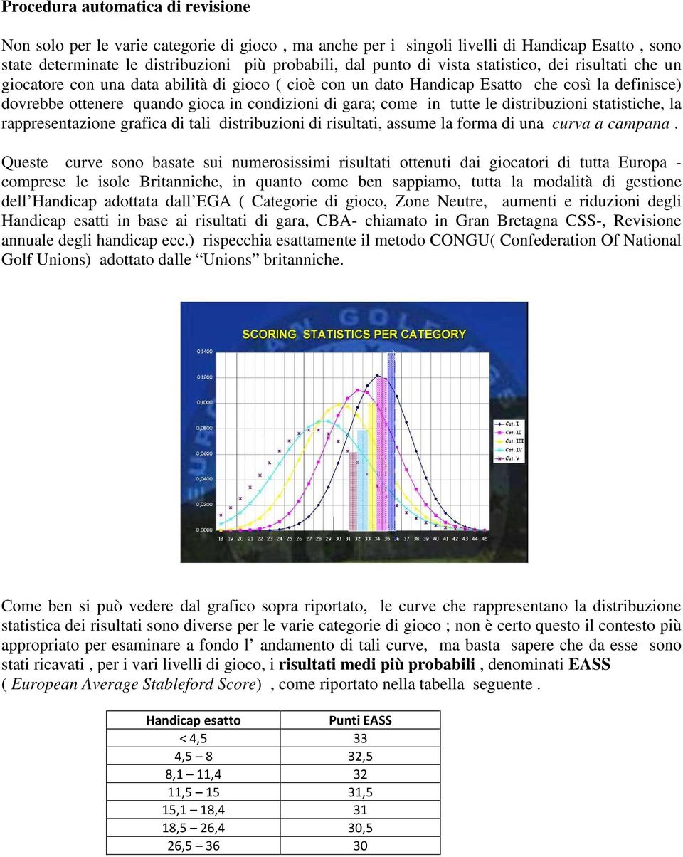 tutte le distribuzioni statistiche, la rappresentazione grafica di tali distribuzioni di risultati, assume la forma di una curva a campana.