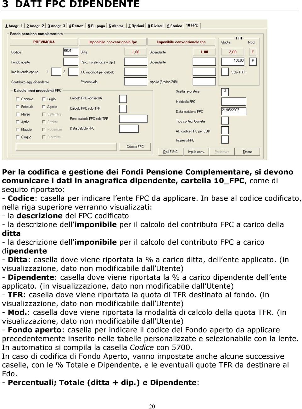 In base al codice codificato, nella riga superiore verranno visualizzati: - la descrizione del FPC codificato - la descrizione dell imponibile per il calcolo del contributo FPC a carico della ditta -