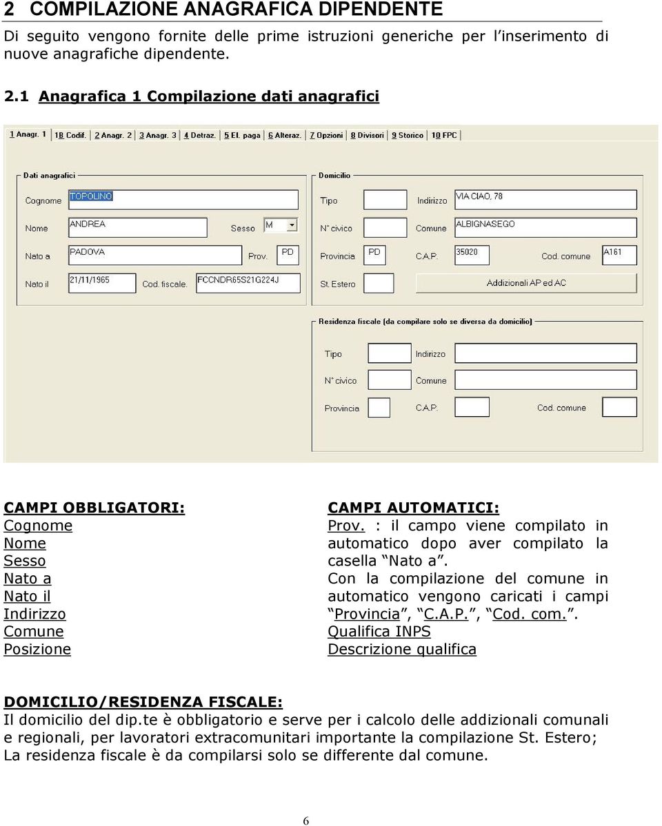 : il campo viene compilato in automatico dopo aver compilato la casella Nato a. Con la compilazione del comune in automatico vengono caricati i campi Provincia, C.A.P., Cod. com.. Qualifica INPS Descrizione qualifica DOMICILIO/RESIDENZA FISCALE: Il domicilio del dip.