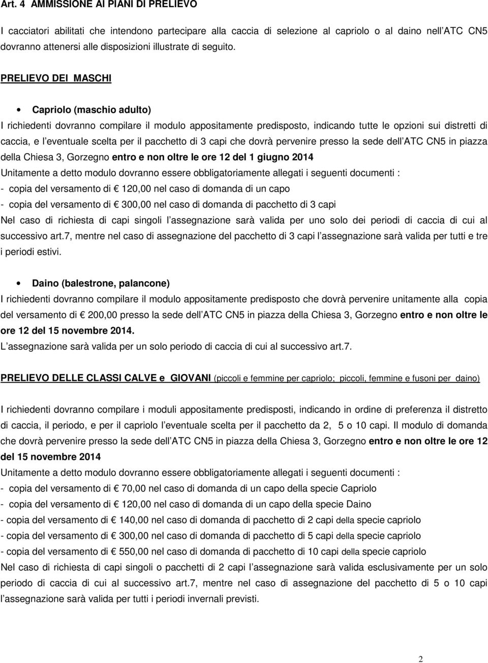 PRELIEVO DEI MASCHI Capriolo (maschio adulto) I richiedenti dovranno compilare il modulo appositamente predisposto, indicando tutte le opzioni sui distretti di caccia, e l eventuale scelta per il