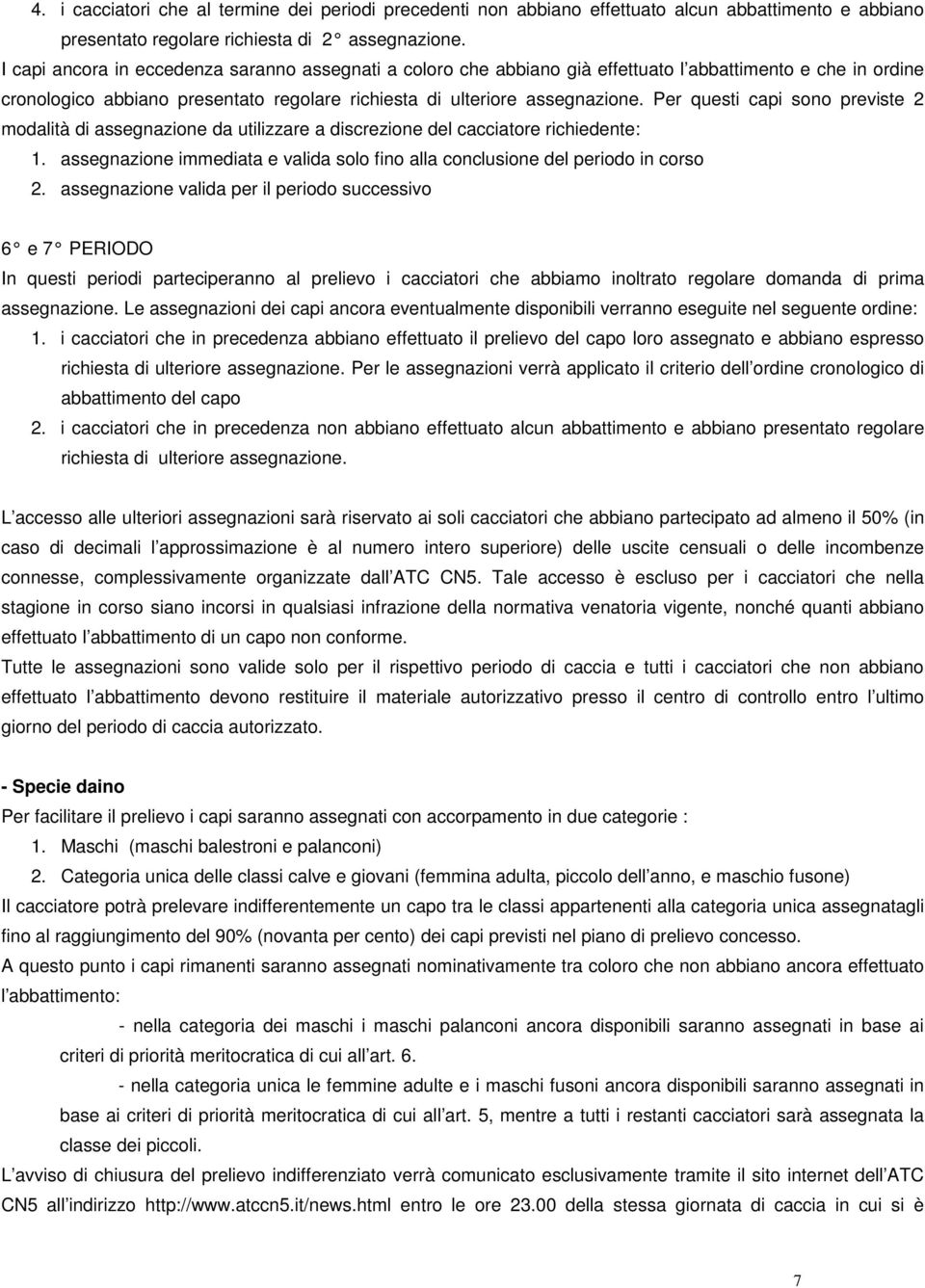 Per questi capi sono previste 2 modalità di assegnazione da utilizzare a discrezione del cacciatore richiedente: 1. assegnazione immediata e valida solo fino alla conclusione del periodo in corso 2.