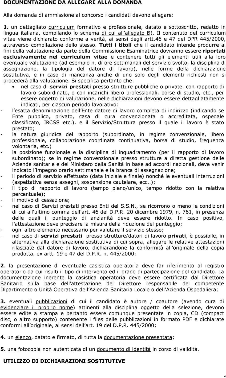 Il contenuto del curriculum vitae viene dichiarato conforme a verità, ai sensi degli artt.46 e 47 del DPR 445/2000, attraverso compilazione dello stesso.