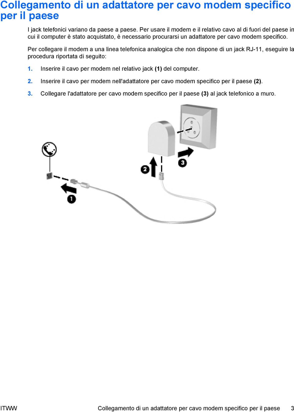 Per collegare il modem a una linea telefonica analogica che non dispone di un jack RJ-11, eseguire la procedura riportata di seguito: 1.