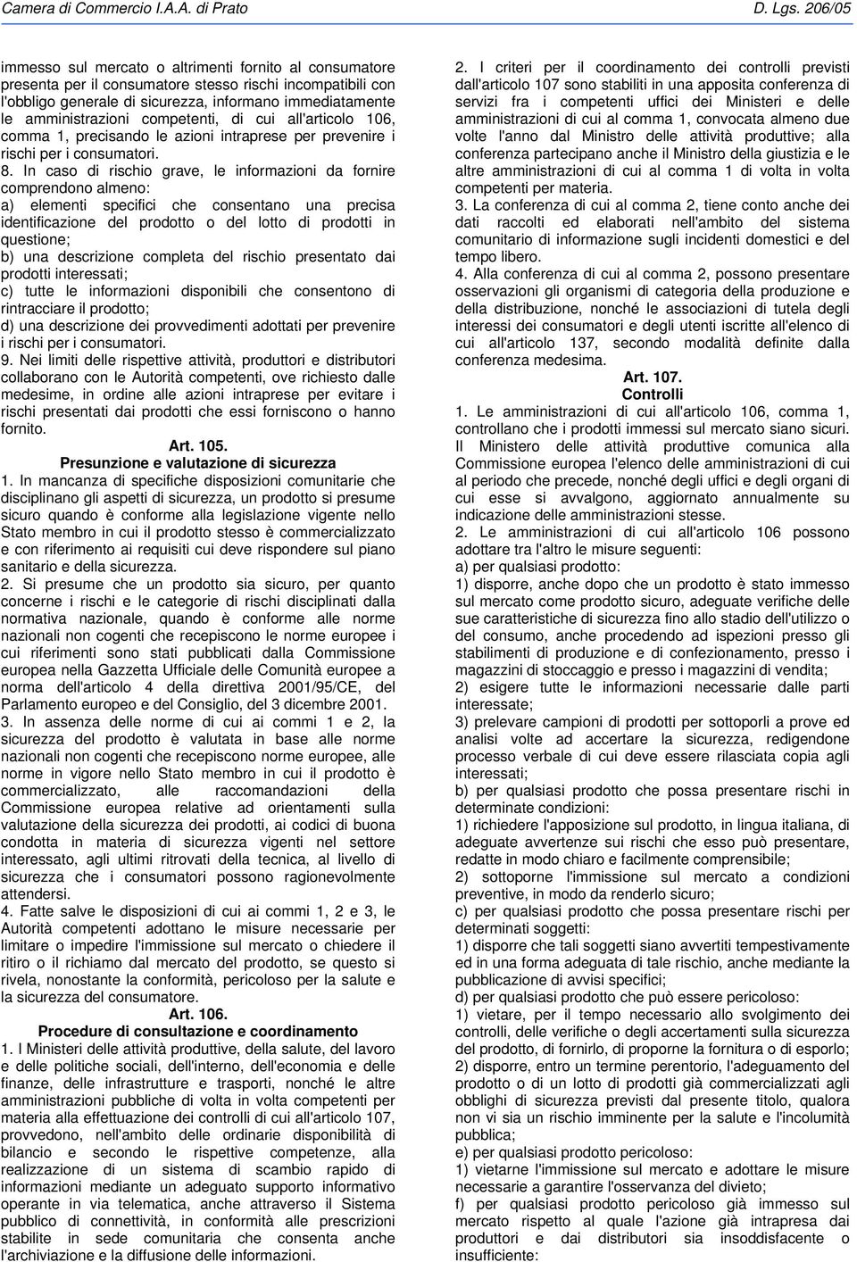 In caso di rischio grave, le informazioni da fornire comprendono almeno: a) elementi specifici che consentano una precisa identificazione del prodotto o del lotto di prodotti in questione; b) una