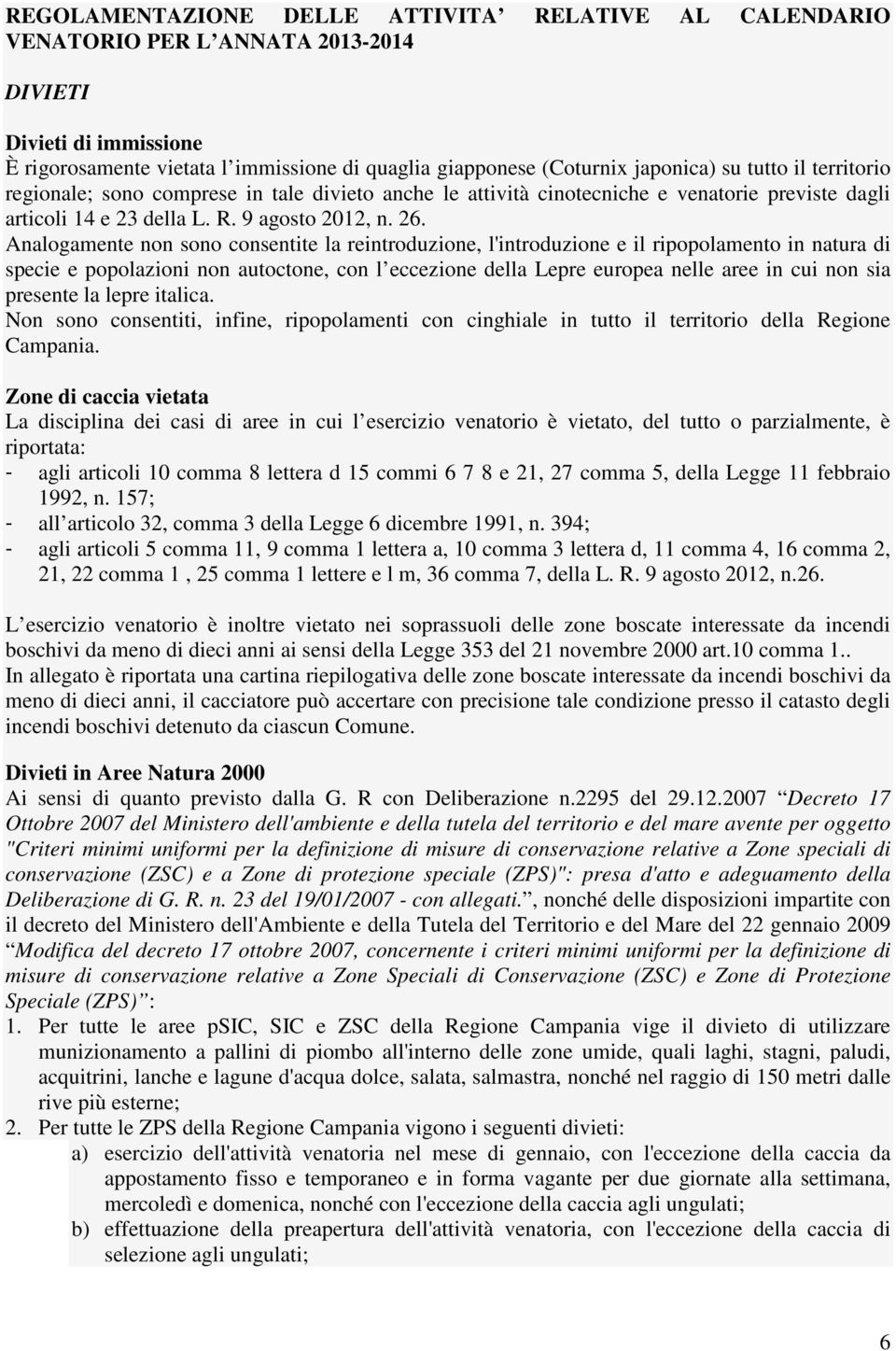 Analogamente non sono consentite la reintroduzione, l'introduzione e il ripopolamento in natura di specie e popolazioni non autoctone, con l eccezione della Lepre europea nelle aree in cui non sia