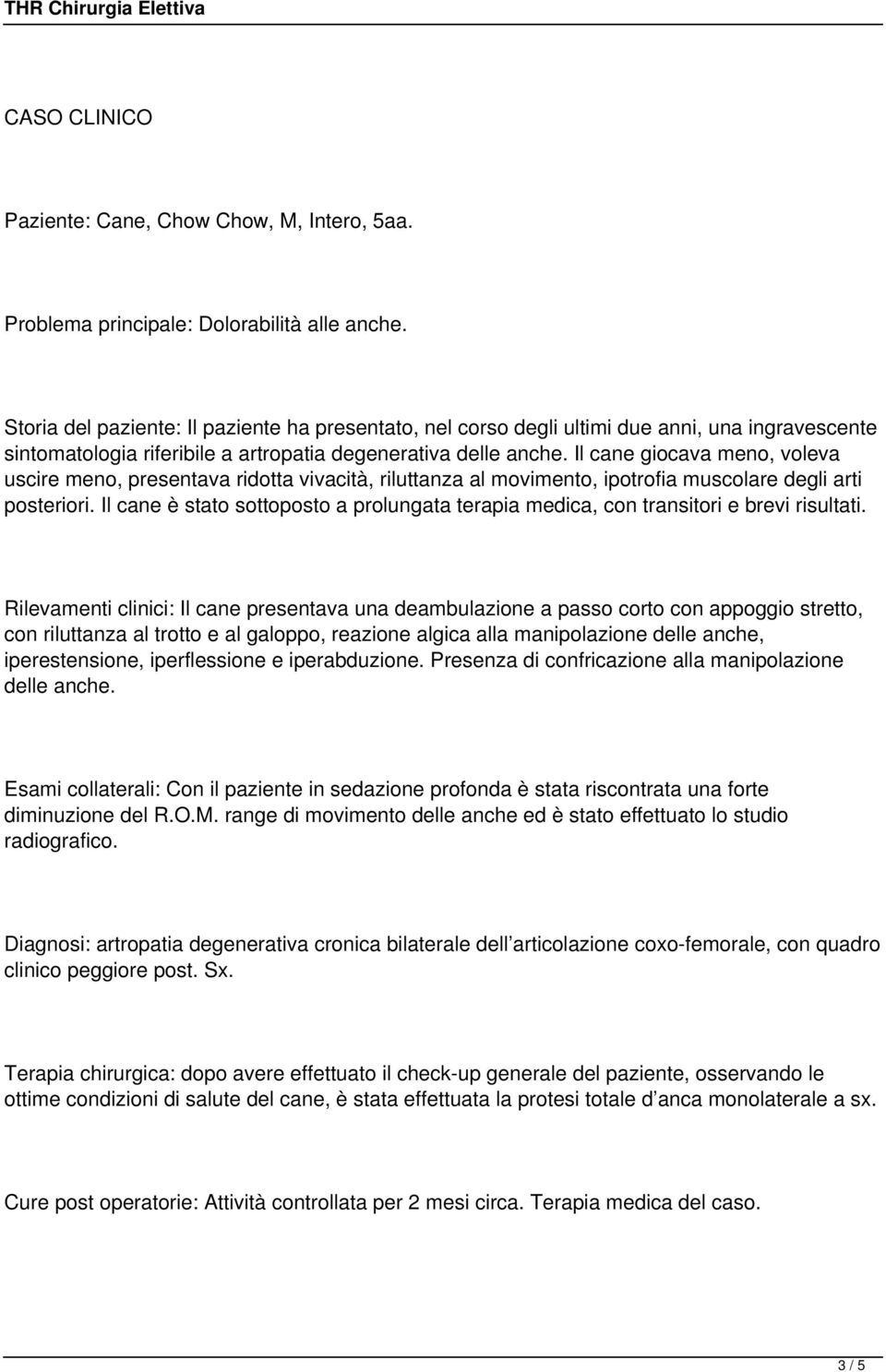 Il cane giocava meno, voleva uscire meno, presentava ridotta vivacità, riluttanza al movimento, ipotrofia muscolare degli arti posteriori.