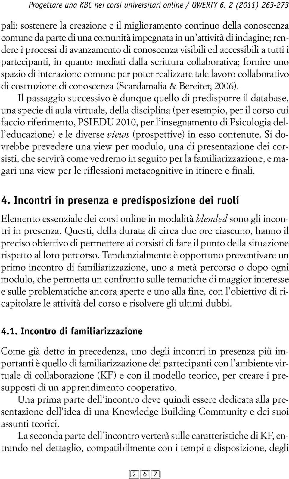 interazione comune per poter realizzare tale lavoro collaborativo di costruzione di conoscenza (Scardamalia & Bereiter, 2006).