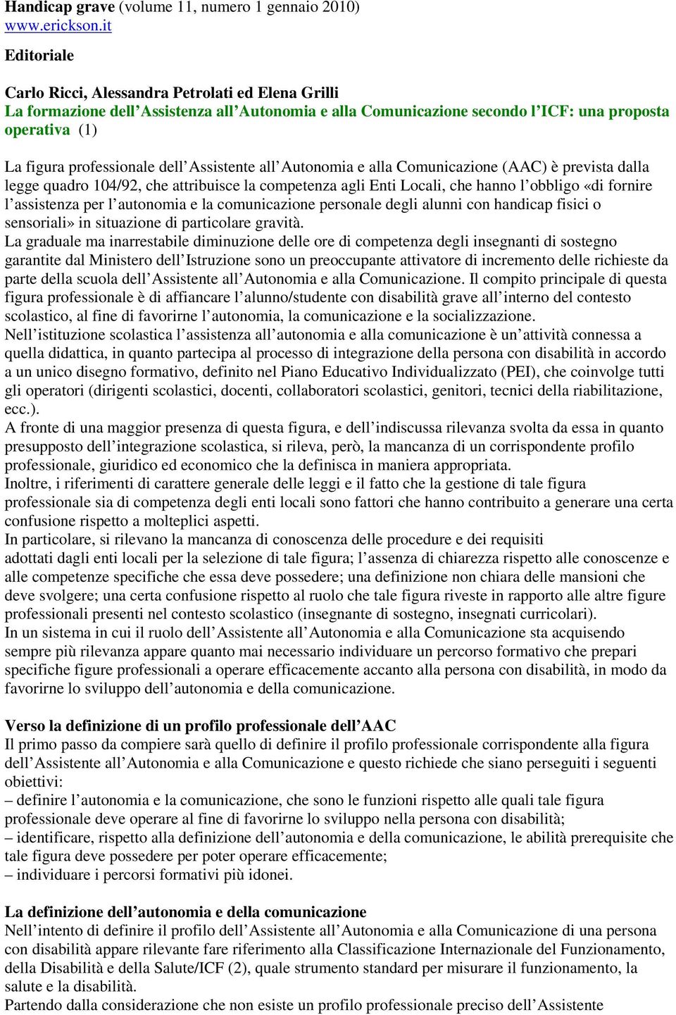 Assistente all Autonomia e alla Comunicazione (AAC) è prevista dalla legge quadro 104/92, che attribuisce la competenza agli Enti Locali, che hanno l obbligo «di fornire l assistenza per l autonomia