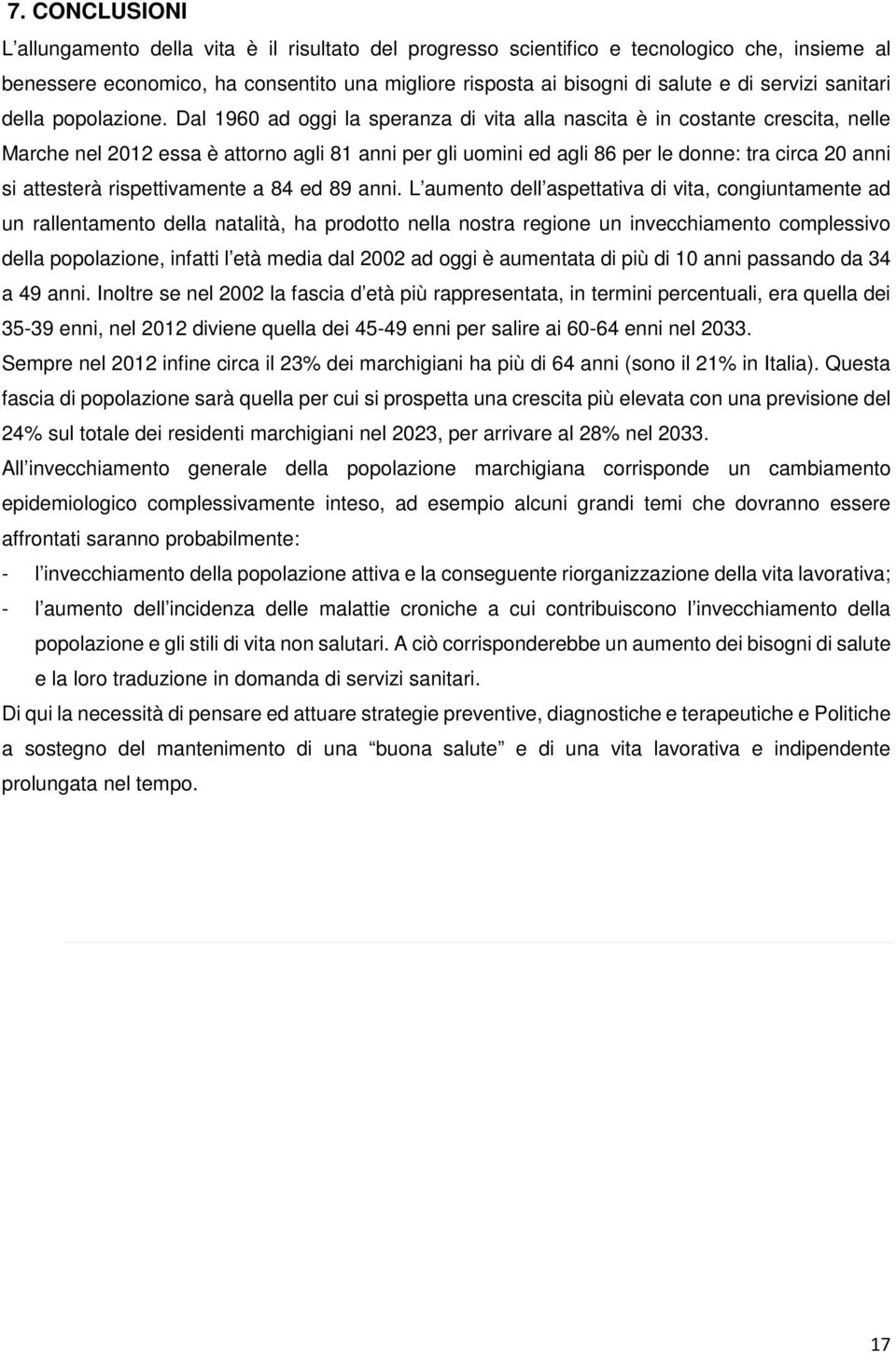 Dal 1960 ad oggi la speranza di vita alla nascita è in costante crescita, nelle Marche nel 2012 essa è attorno agli 81 anni per gli uomini ed agli 86 per le donne: tra circa 20 anni si attesterà