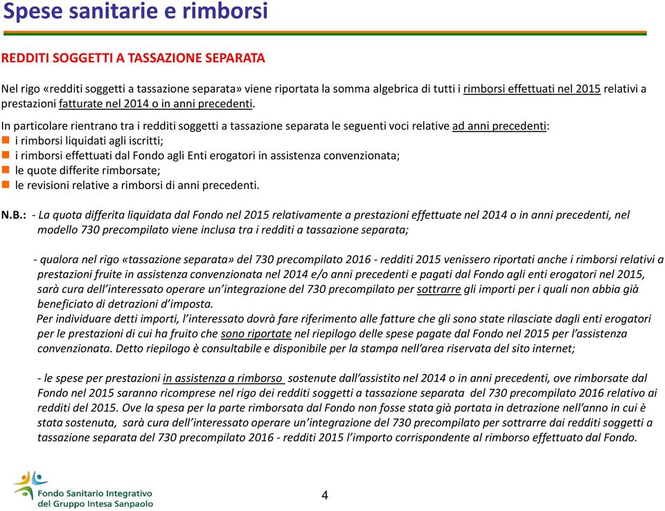 In particolare rientrano tra i redditi soggetti a tassazione separata le seguenti voci relative ad anni precedenti: irimborsi liquidati agli iscritti; irimborsi effettuati dal Fondo agli Enti