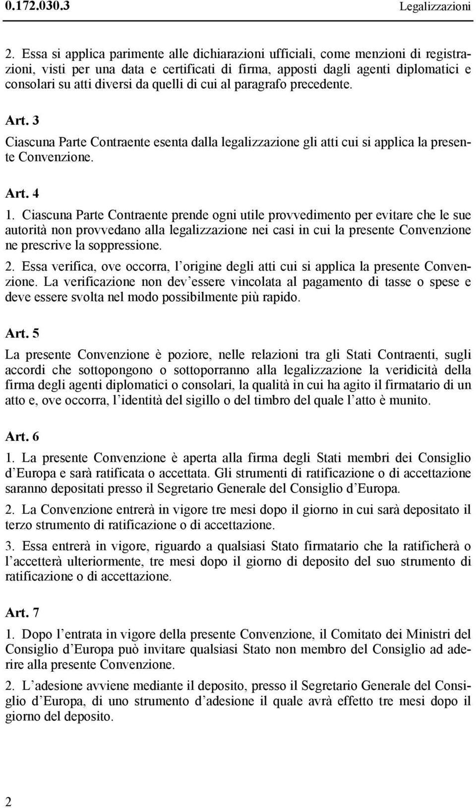 quelli di cui al paragrafo precedente. Art. 3 Ciascuna Parte Contraente esenta dalla legalizzazione gli atti cui si applica la presente Convenzione. Art. 4 1.