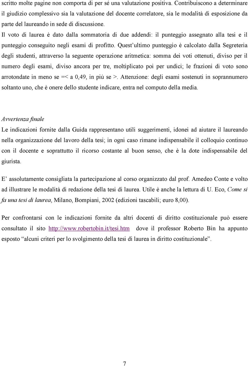 Il voto di laurea è dato dalla sommatoria di due addendi: il punteggio assegnato alla tesi e il punteggio conseguito negli esami di profitto.