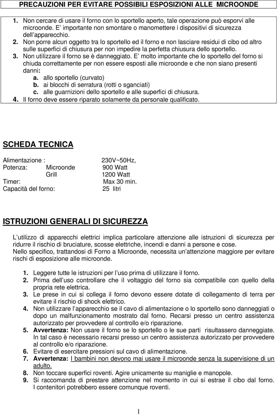 Non porre alcun oggetto tra lo sportello ed il forno e non lasciare residui di cibo od altro sulle superfici di chiusura per non impedire la perfetta chiusura dello sportello. 3.