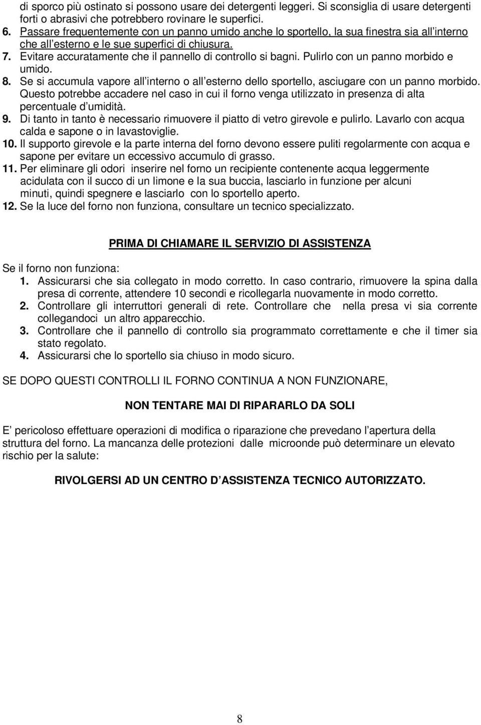 Evitare accuratamente che il pannello di controllo si bagni. Pulirlo con un panno morbido e umido. 8. Se si accumula vapore all interno o all esterno dello sportello, asciugare con un panno morbido.