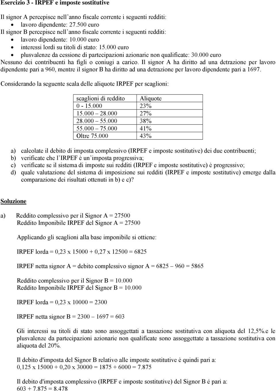 000 euro plusvalenze da cessione di parecipazioni azionarie non qualificae: 30.000 euro Nessuno dei conribueni ha figli o coniugi a carico.