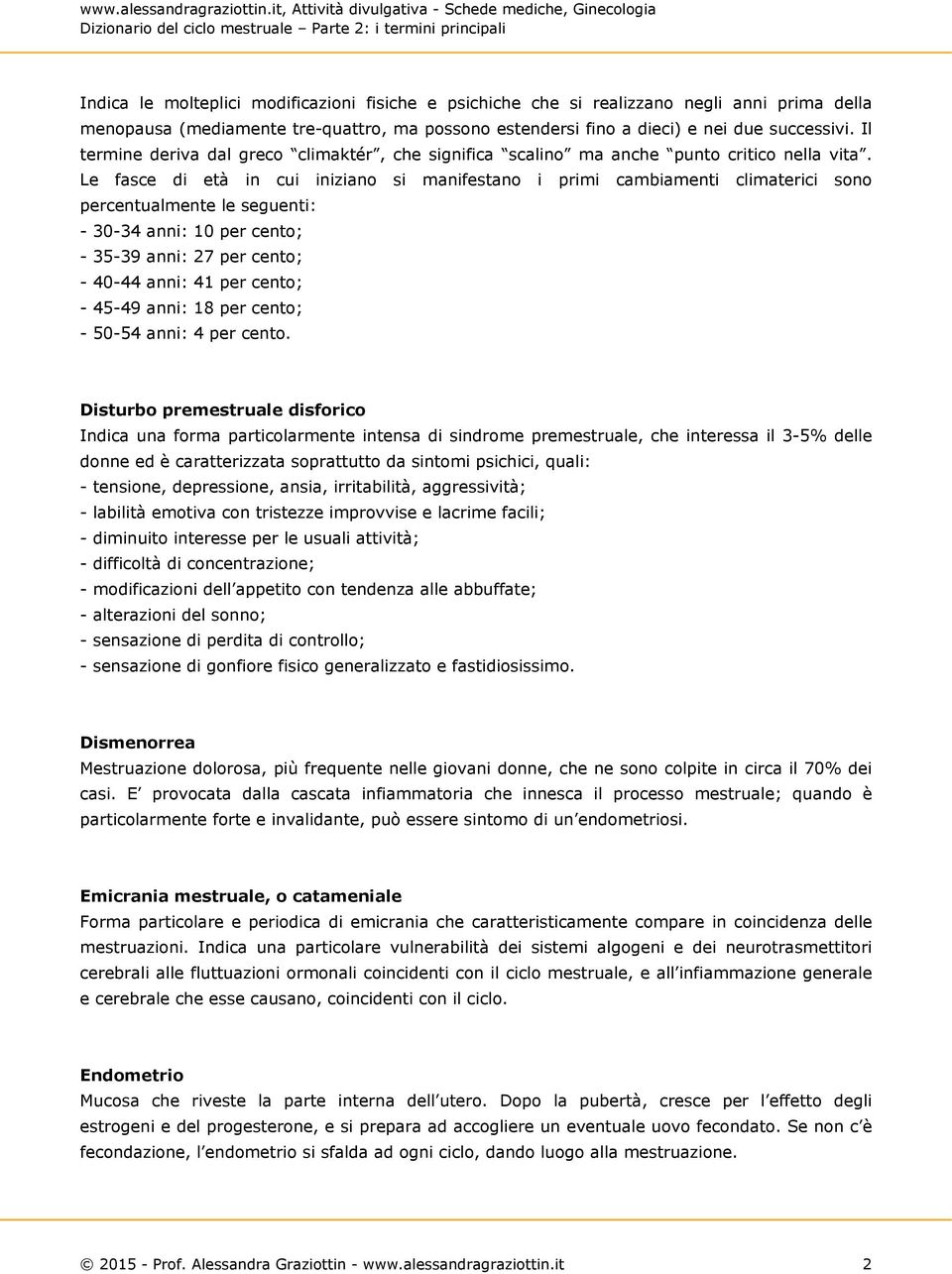 Le fasce di età in cui iniziano si manifestano i primi cambiamenti climaterici sono percentualmente le seguenti: - 30-34 anni: 10 per cento; - 35-39 anni: 27 per cento; - 40-44 anni: 41 per cento; -