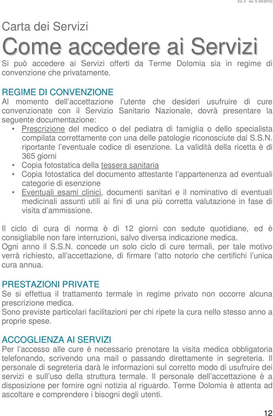 del medico o del pediatra di famiglia o dello specialista compilata correttamente con una delle patologie riconosciute dal S.S.N. riportante l eventuale codice di esenzione.