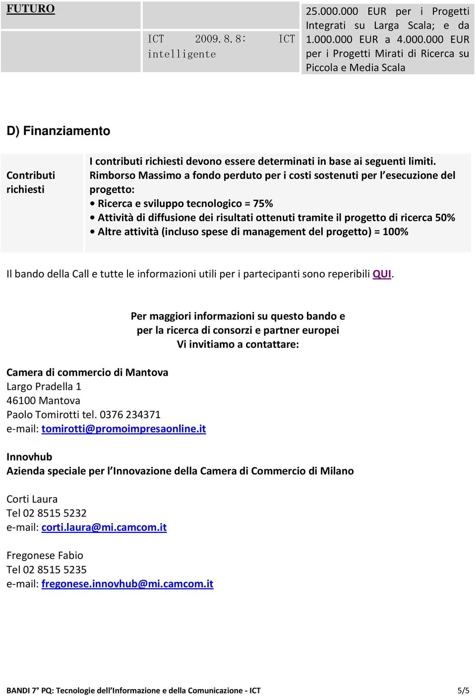 utili per i partecipanti sono reperibili QUI. Camera di commercio di Mantova Largo Pradella 1 46100 Mantova Paolo Tomirotti tel. 0376 234371 e-mail: tomirotti@promoimpresaonline.