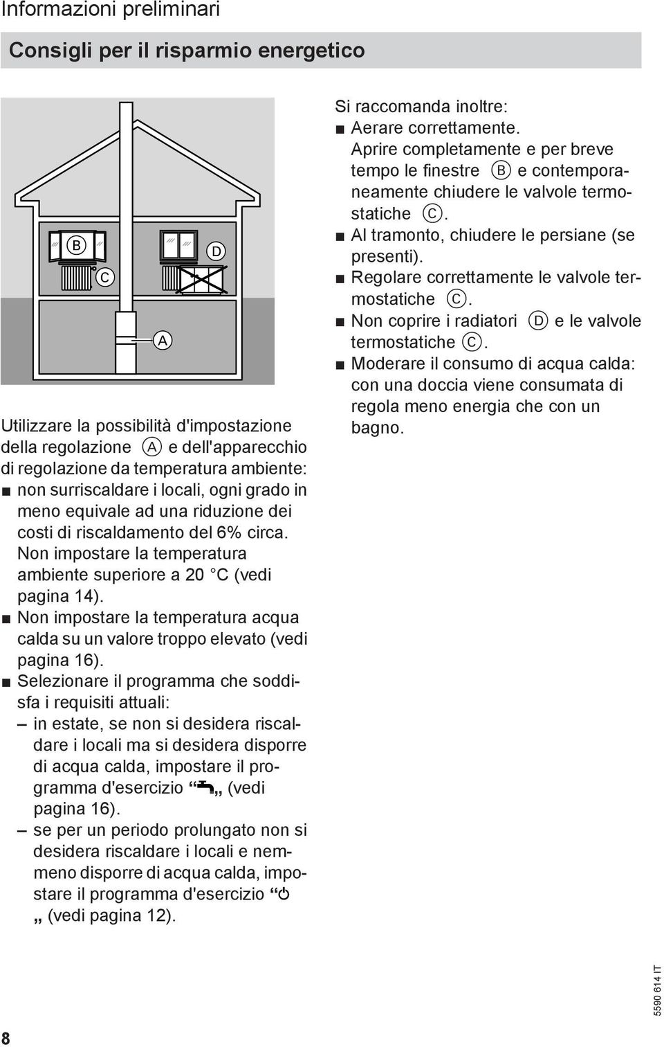 Non impostare la temperatura acqua calda su un valore troppo elevato (vedi pagina 16).